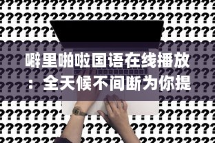 噼里啪啦国语在线播放：全天候不间断为你提供经典语言学习资源 v0.0.9下载