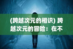 (跨越次元的相识) 跨越次元的冒险：在不是地下城的世界，探索未知的魔法与奇迹