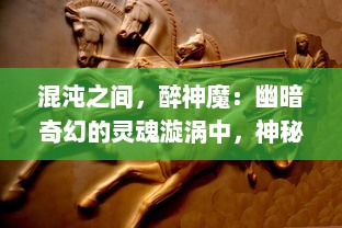 混沌之间，醉神魔：幽暗奇幻的灵魂漩涡中，神秘醉人的权力游戏与罪恶挣扎