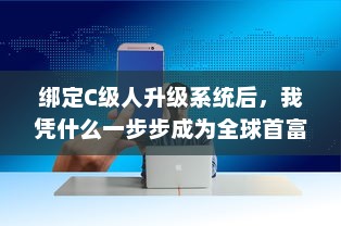 绑定C级人升级系统后，我凭什么一步步成为全球首富 v3.7.2下载