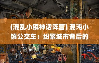 (混乱小镇神话阵营) 混沌小镇公交车：纷繁城市背后的秩序与混乱的交织与探寻