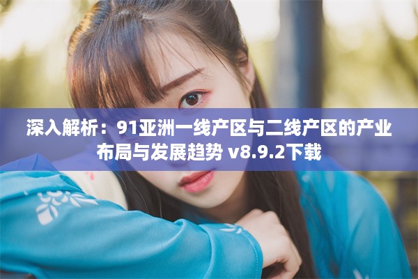 深入解析：91亚洲一线产区与二线产区的产业布局与发展趋势 v8.9.2下载