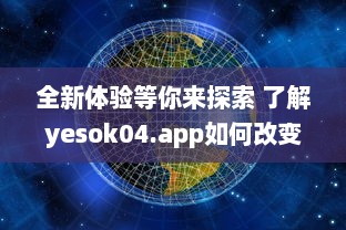 全新体验等你来探索 了解yesok04.app如何改变数字世界互动方式 立即探索 v0.2.2下载