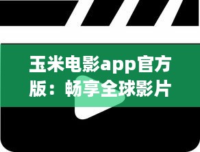 玉米电影app官方版：畅享全球影片，打造个人影院，随时观看高清大片