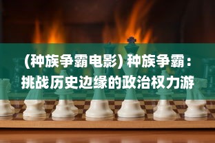 (种族争霸电影) 种族争霸：挑战历史边缘的政治权力游戏与文化交织的冲突纠葛