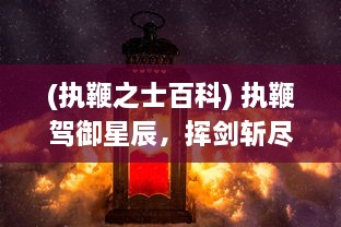 (执鞭之士百科) 执鞭驾御星辰，挥剑斩尽苍穹：浪漫而又艰辛的一剑成仙之旅