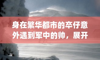 身在繁华都市的卒仔意外遇到军中的帅，展开一段不寻常的人生奇遇