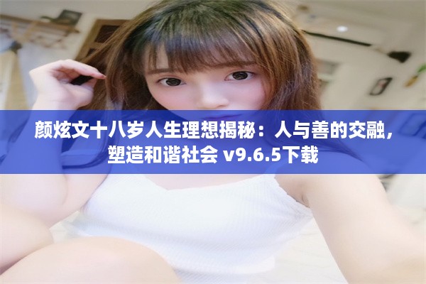 颜炫文十八岁人生理想揭秘：人与善的交融，塑造和谐社会 v9.6.5下载