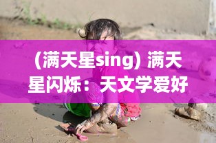 (满天星sing) 满天星闪烁：天文学爱好者眼中无尽奥秘与深邃的宇宙之旅