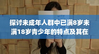 探讨未成年人群中已满8岁未满18岁青少年的特点及其在教育和社会发展中的重要地位 v7.7.3下载