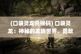 (口袋灵龙兑换码) 口袋灵龙：神秘的龙族世界，勇敢的小精灵与他们的冒险之旅