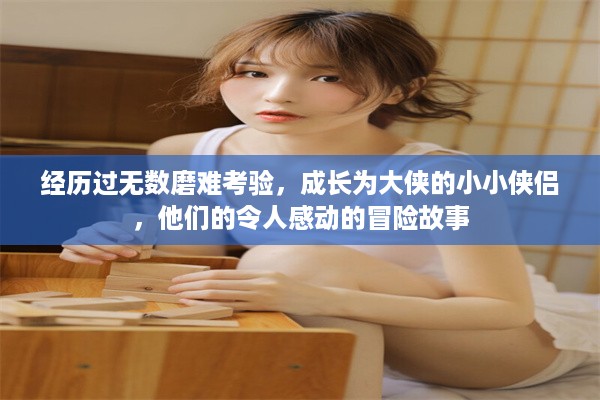 经历过无数磨难考验，成长为大侠的小小侠侣，他们的令人感动的冒险故事