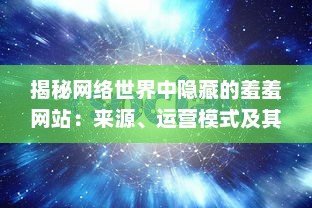 揭秘网络世界中隐藏的羞羞网站：来源、运营模式及其社会影响