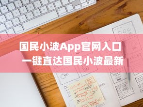 国民小波App官网入口  一键直达国民小波最新动态，探索独家福利 Hello, Future! v7.5.3下载