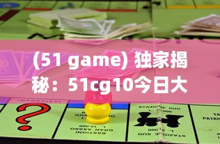 (51 game) 独家揭秘：51cg10今日大瓜，震动游戏圈的爆料新闻引起热烈关注