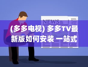 (多多电视) 多多TV最新版如何安装 一站式教程帮你轻松搞定