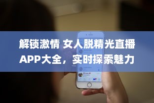 解锁激情 女人脱精光直播APP大全，实时探索魅力与激情的碰撞 v3.7.1下载