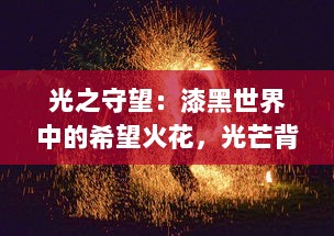 光之守望：漆黑世界中的希望火花，光芒背后的无尽等候与深深挚爱