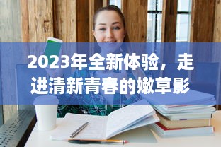 2023年全新体验，走进清新青春的嫩草影院入口，享受独特的电影观影之旅 v0.9.5下载