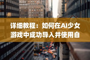 详细教程：如何在AI少女游戏中成功导入并使用自定义建筑 v2.9.7下载