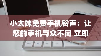 小太妹免费手机铃声：让您的手机与众不同 立即下载独特铃声，无需支付任何费用。