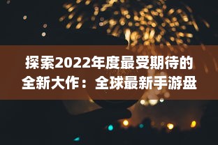 探索2022年度最受期待的全新大作：全球最新手游盘点与前瞻 v9.7.9下载