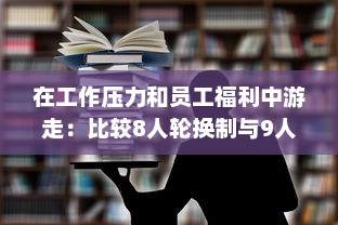 在工作压力和员工福利中游走：比较8人轮换制与9人轮换制哪一种更加舒适合理 v6.0.0下载