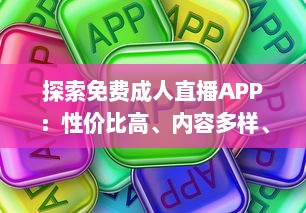 探索免费成人直播APP：性价比高、内容多样、安全隐私保护如何兼顾 一站式解析推荐