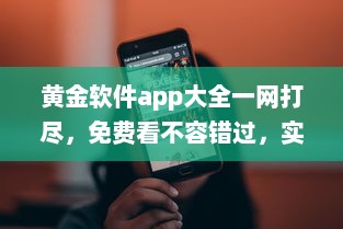 黄金软件app大全一网打尽，免费看不容错过，实用工具全收录 发现你的理想选择