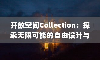 开放空间Collection：探索无限可能的自由设计与创新生活方式的精彩集合