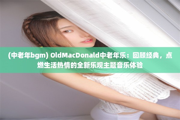 (中老年bgm) OldMacDonald中老年乐：回顾经典，点燃生活热情的全新乐观主题音乐体验