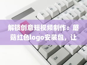 解锁创意短视频制作：蘑菇红色logo安装包，让你的内容一键引爆视觉盛宴