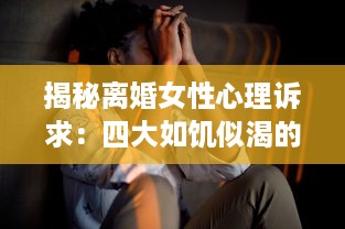 揭秘离婚女性心理诉求：四大如饥似渴的渴望表现引人深思 v8.4.7下载