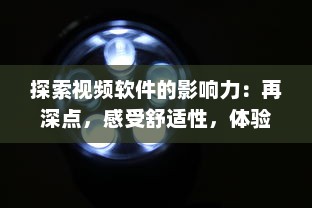 探索视频软件的影响力：再深点，感受舒适性，体验大屏观影的无穷魅力 v8.7.4下载