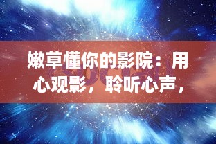 嫩草懂你的影院：用心观影，聆听心声，共享影视文化享受 v7.3.5下载