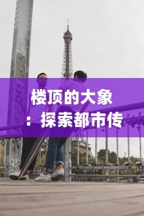 楼顶的大象：探索都市传说与现实生活中的不可思议现象 v5.1.8下载