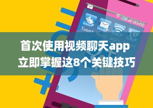 首次使用视频聊天app 立即掌握这8个关键技巧，提升您的在线交流体验。