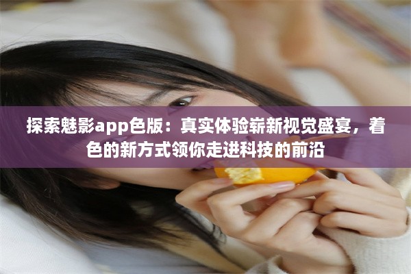 探索魅影app色版：真实体验崭新视觉盛宴，着色的新方式领你走进科技的前沿