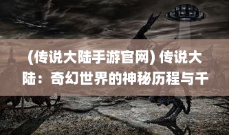 (传说大陆手游官网) 传说大陆：奇幻世界的神秘历程与千年文明的终极探索