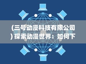 (三号动漫科技有限公司) 探索动漫世界：如何下载并安装三号动漫APP完整指南