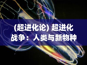 (超进化论) 超进化战争：人类与新物种生物的全球生存挑战和技术变革战役