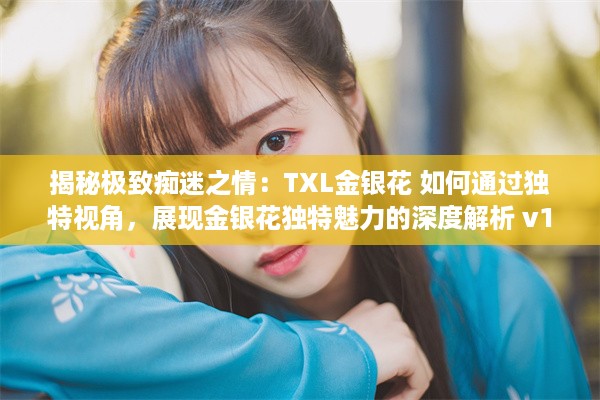 揭秘极致痴迷之情：TXL金银花 如何通过独特视角，展现金银花独特魅力的深度解析 v1.8.7下载