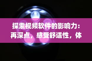 探索视频软件的影响力：再深点，感受舒适性，体验大屏观影的无穷魅力 v5.6.3下载