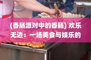 (香肠派对中的香肠) 欢乐无边：一场美食与娱乐的盛宴，香肠派对的饕餮之旅