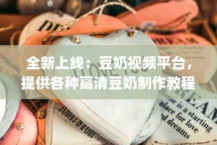 全新上线：豆奶视频平台，提供各种高清豆奶制作教程在线观看，让你轻松学会制作豆奶