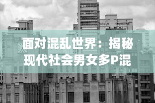 面对混乱世界：揭秘现代社会男女多P混交群体的交乱现象及其带来的伦理挑战