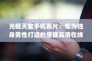 光棍天堂手机看片：专为独身男性打造的便捷高清在线观影平台