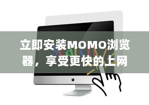 立即安装MOMO浏览器，享受更快的上网速度 轻松浏览，一键获取丰富资源。