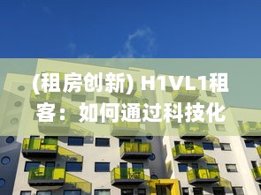 (租房创新) H1VL1租客：如何通过科技化房屋租赁平台，提升租赁体验与效率