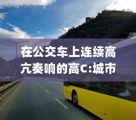 在公交车上连续高亢奏响的高C:城市旅途中的满载乐器演奏实录